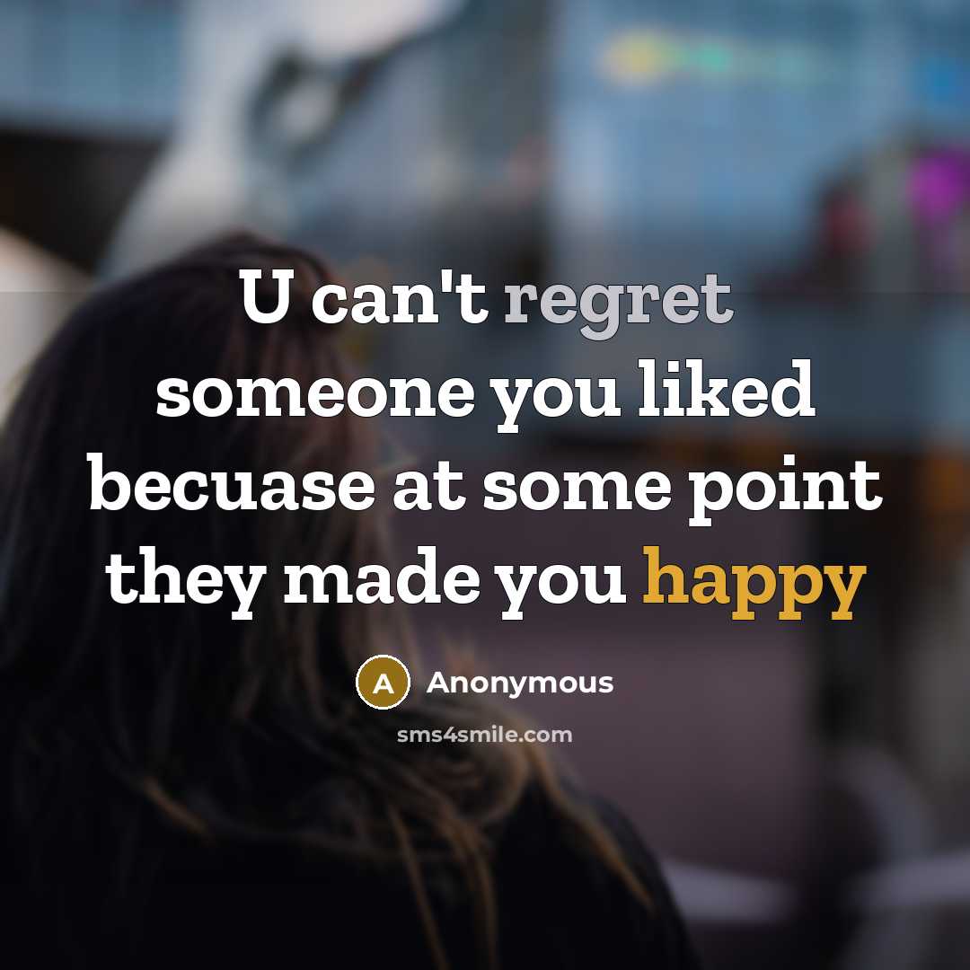 “U can't regret someone you liked becuase at some point they made you happy” quote by Anonymous