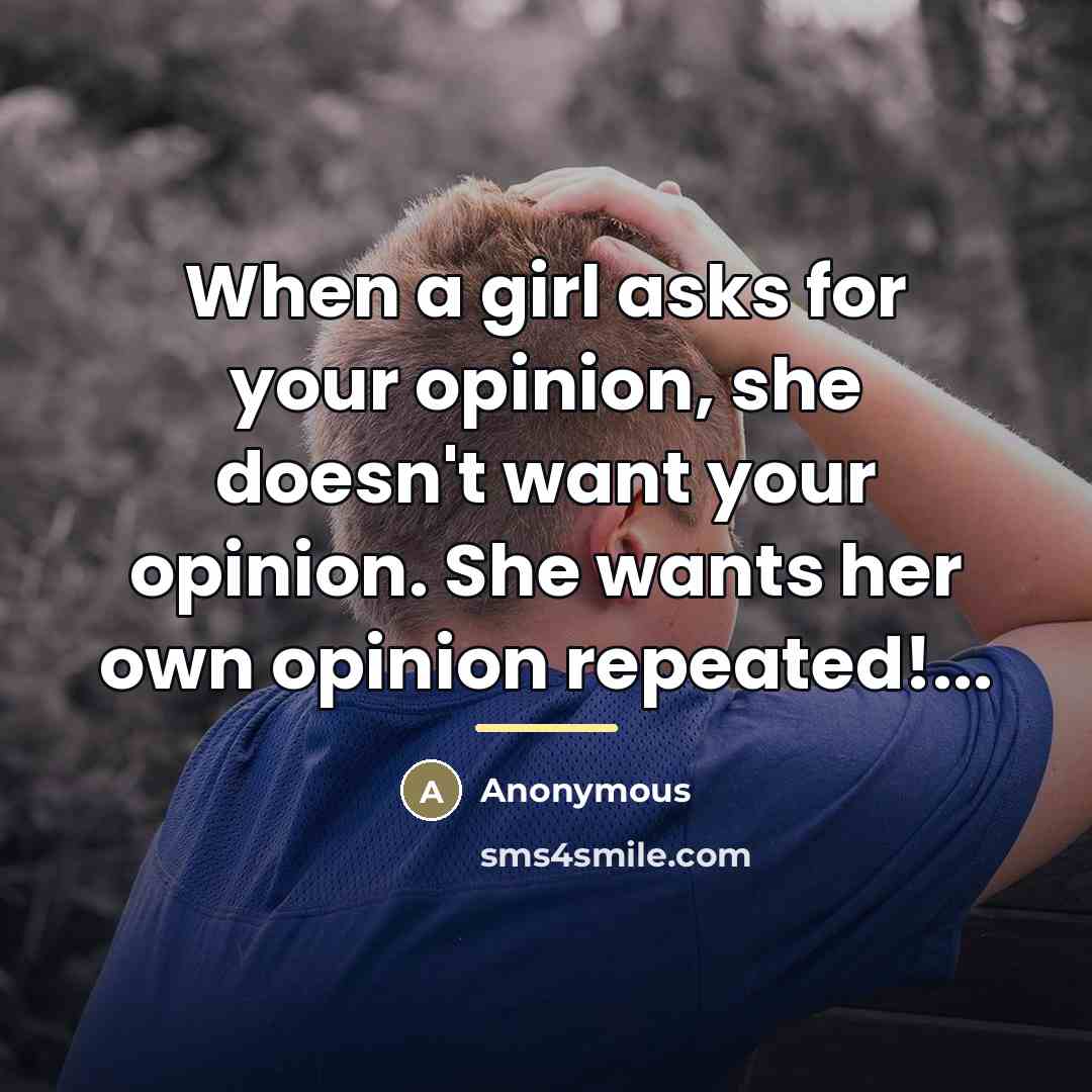 “When a girl asks for your opinion, she doesn't want…” quote by Anonymous
