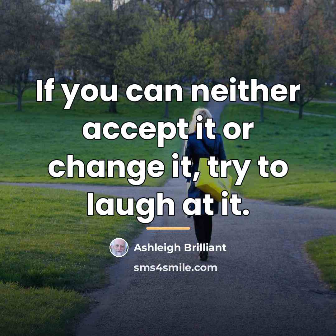 “If you can neither accept it or change it, try…” quote by Ashleigh Brilliant