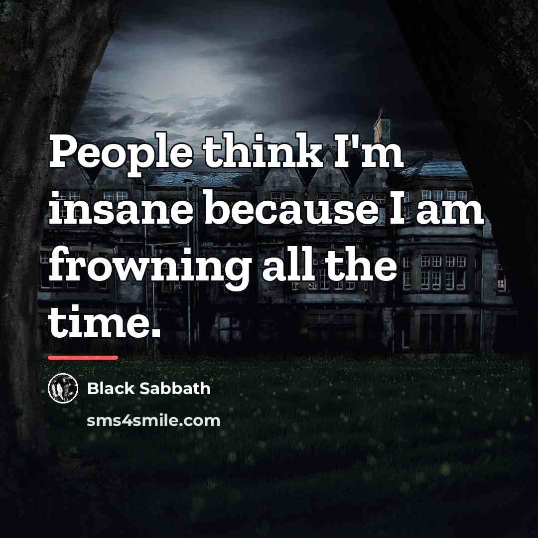 “People think I'm insane because I am frowning all the…” quote by Black Sabbath
