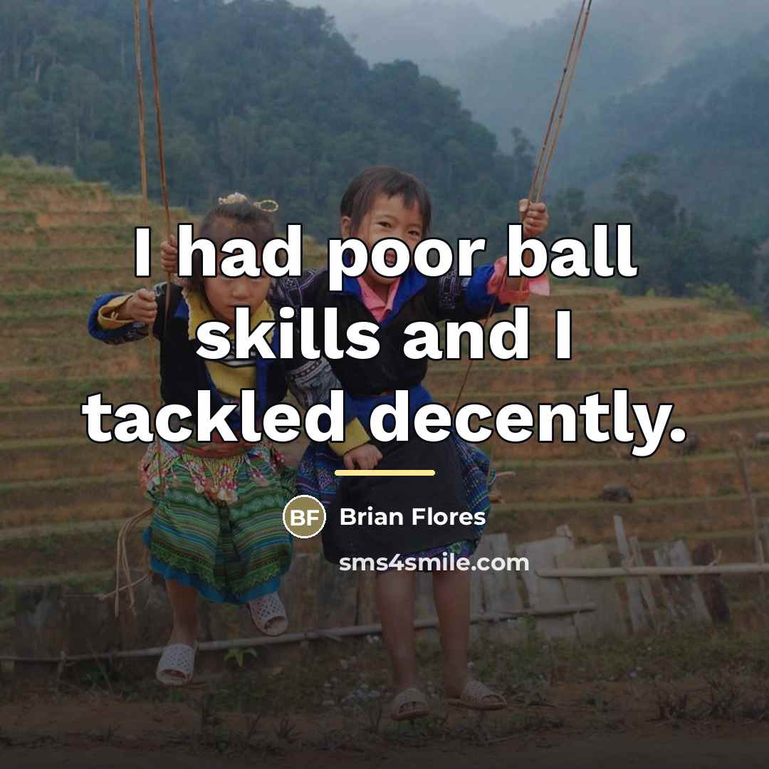 “I had poor ball skills and I tackled decently.…” quote by Brian Flores