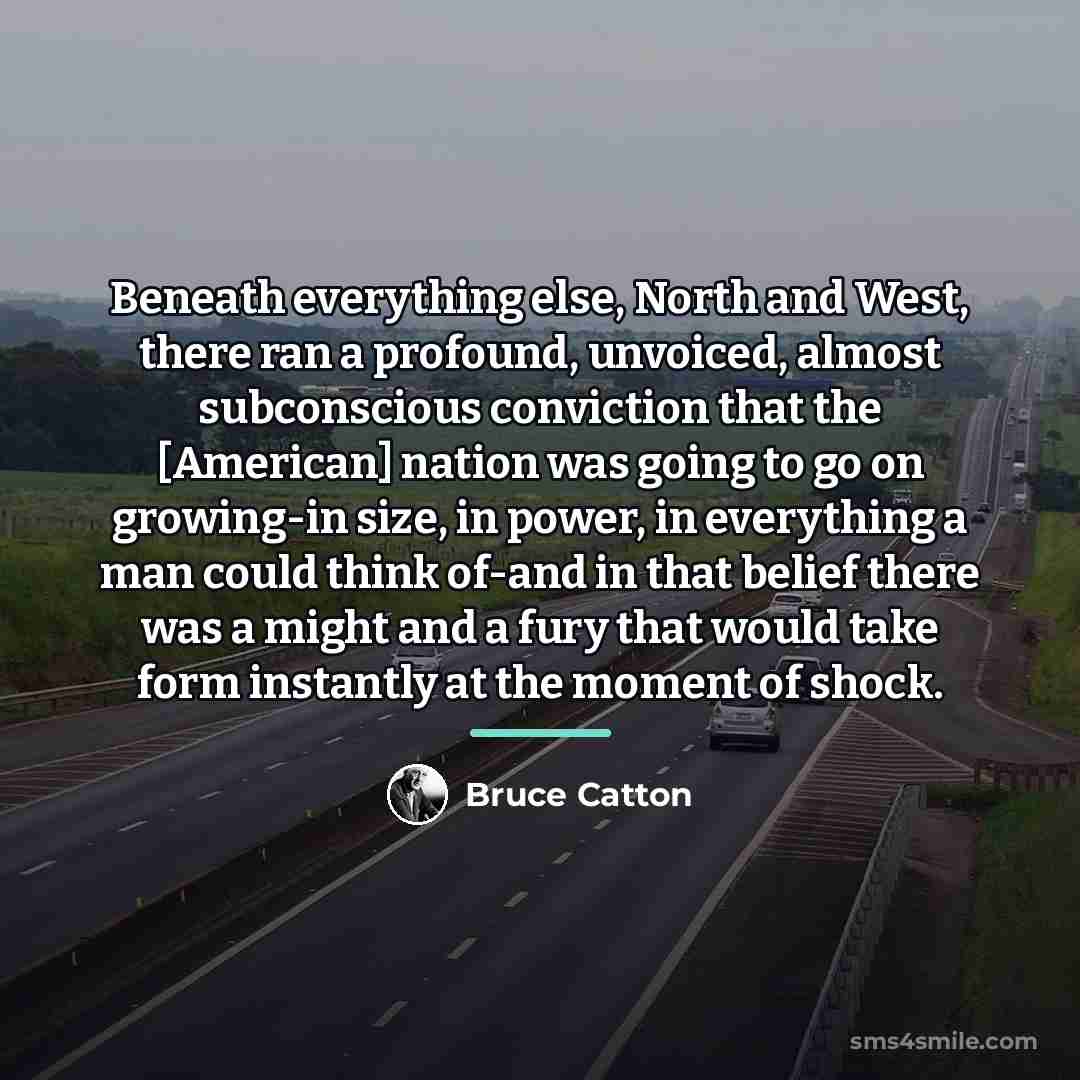 “Beneath everything else, North and West, there ran a profound,…” quote by Bruce Catton