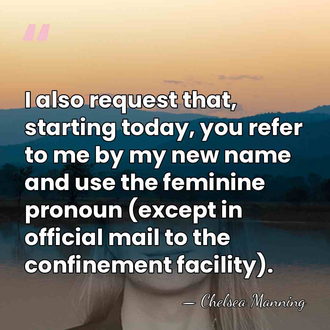 I also request that, starting today, you refer to me by my&hellip; - Chelsea Manning