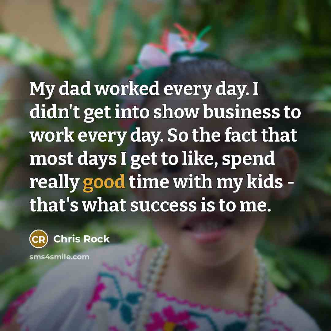 “My dad worked every day. I didn't get into show…” quote by Chris Rock