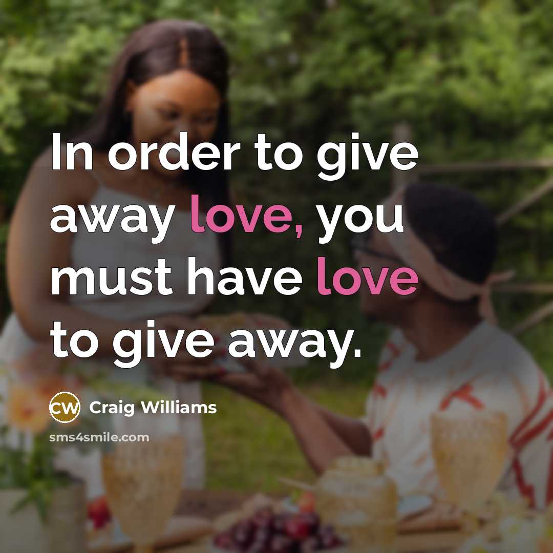 “In order to give away love, you must have love…” quote by Craig Williams