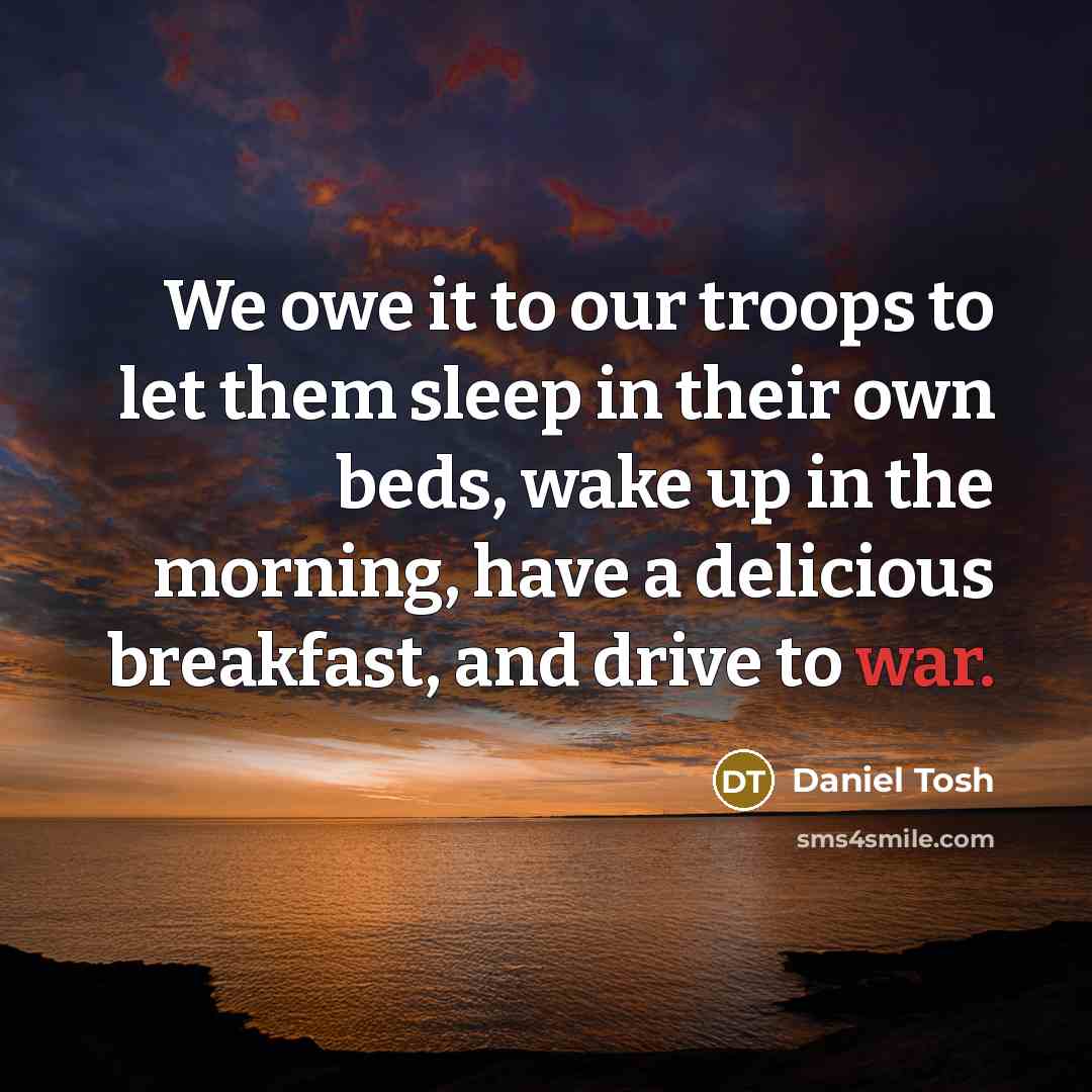 “We owe it to our troops to let them sleep…” quote by Daniel Tosh
