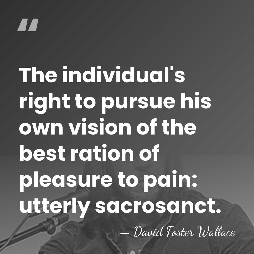 The individual's right to pursue his own vision of the best ration&hellip; - David Foster Wallace
