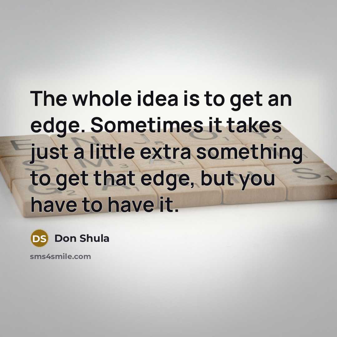 “The whole idea is to get an edge. Sometimes it…” quote by Don Shula