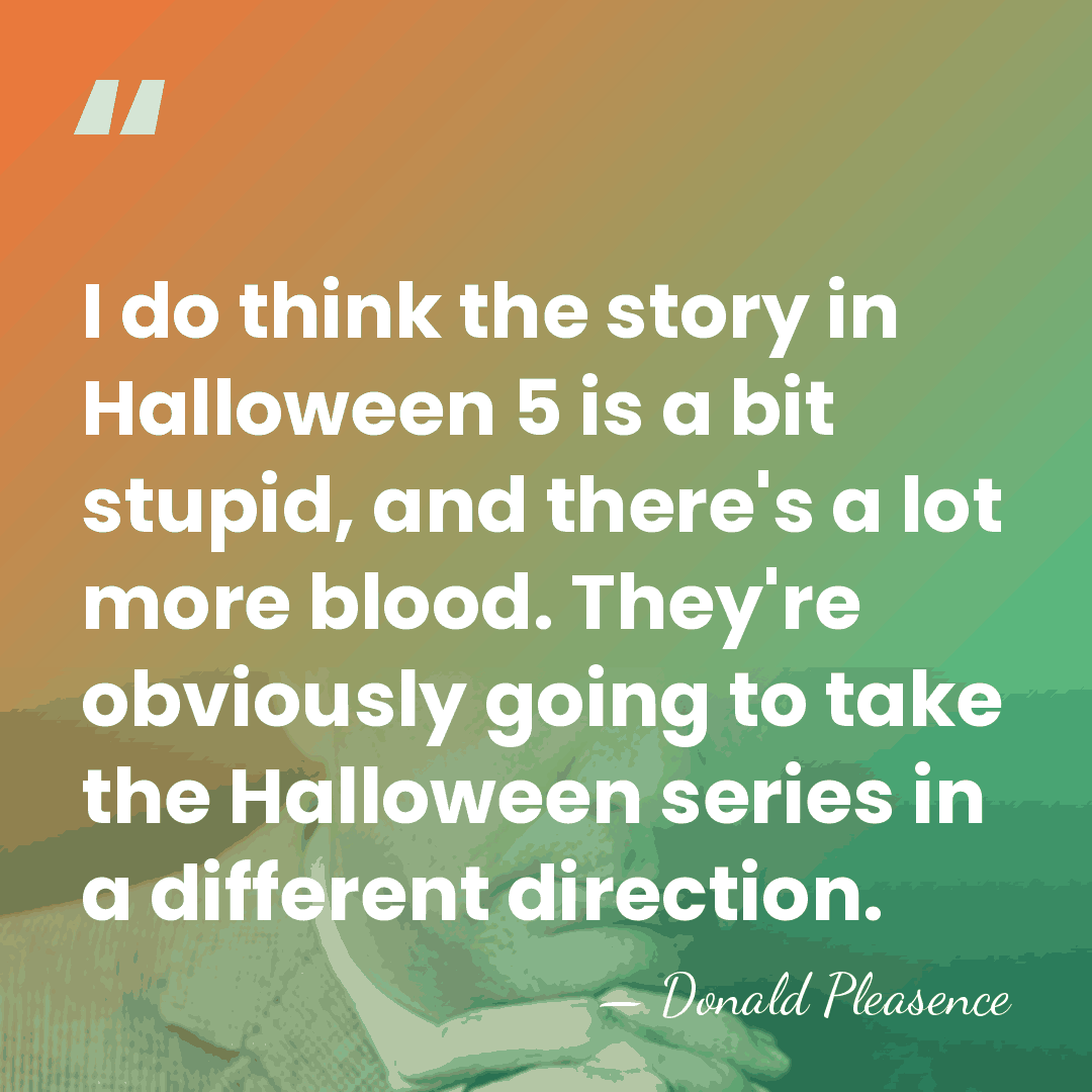 I do think the story in Halloween 5 is a bit stupid,&hellip; - Donald Pleasence