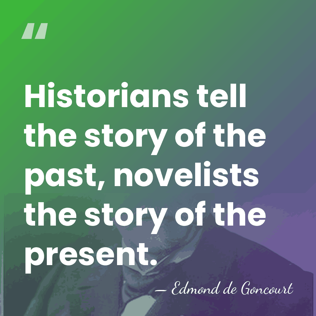 Historians tell the story of the past, novelists the story of the&hellip; - Edmond de Goncourt