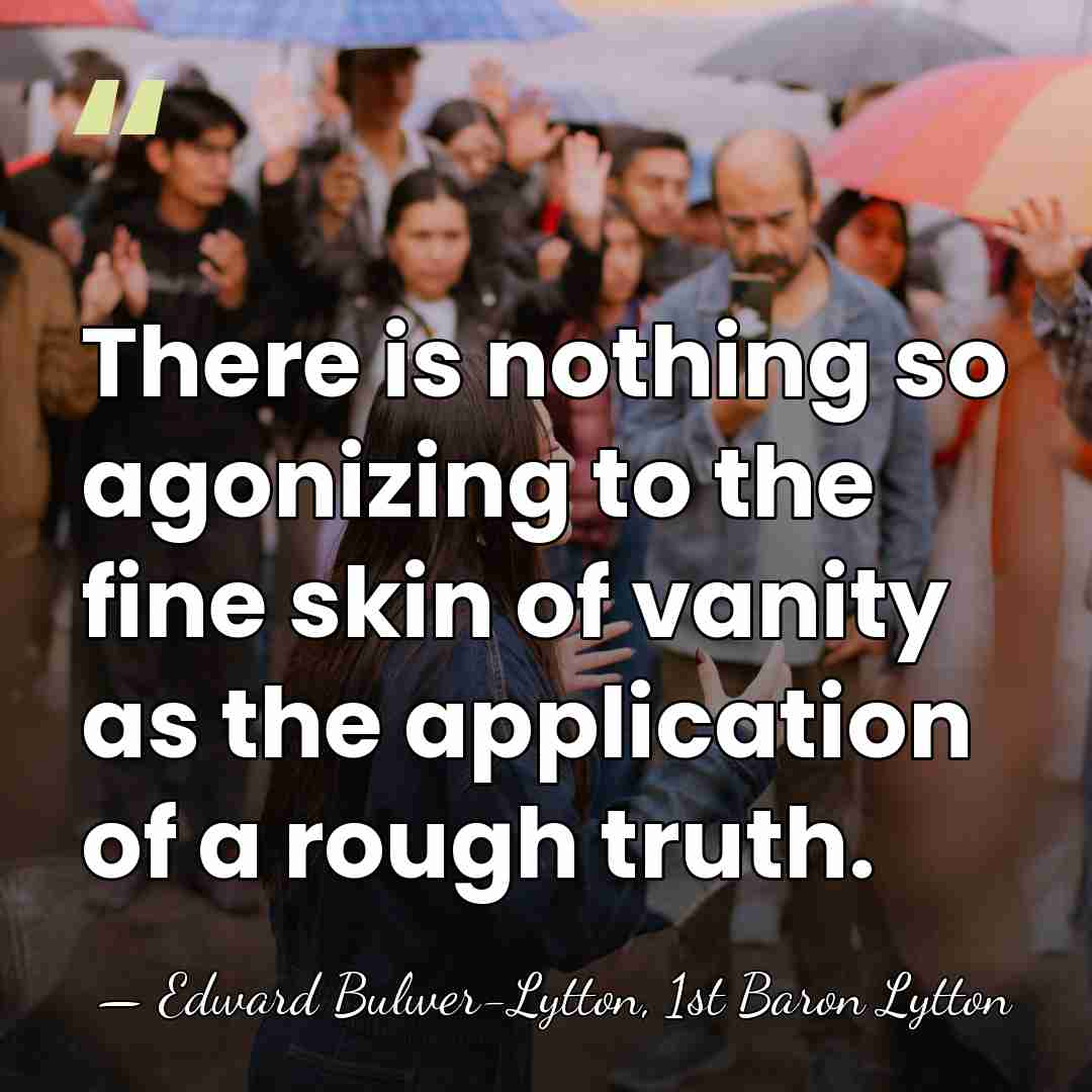 There is nothing so agonizing to the fine skin of vanity as&hellip; - Edward Bulwer-Lytton, 1st Baron Lytton
