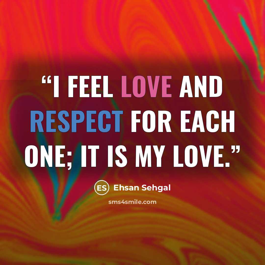 “I feel love and respect for each one; it is my love.” quote by Ehsan Sehgal