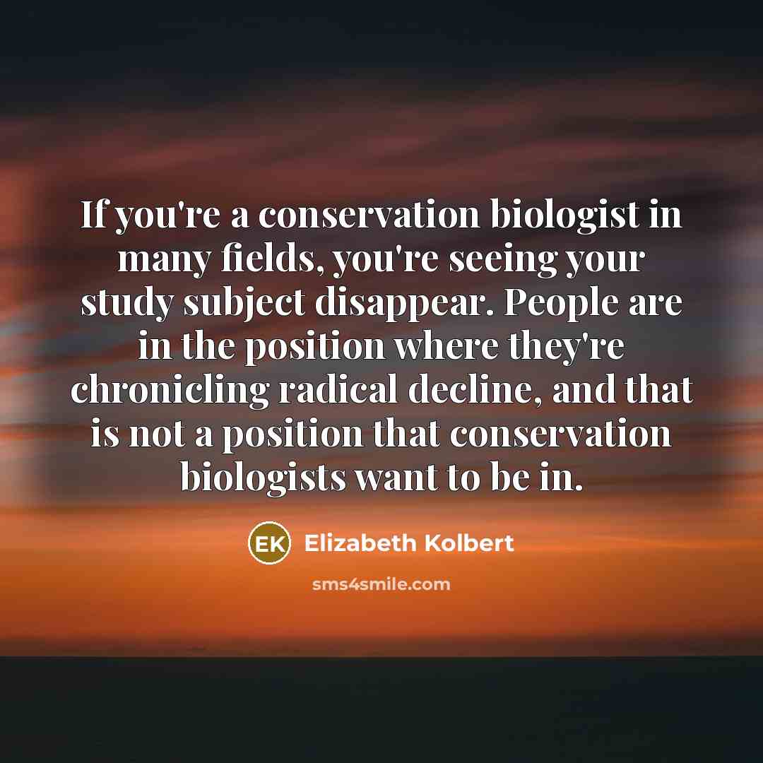 “If you're a conservation biologist in many fields, you're seeing…” quote by Elizabeth Kolbert