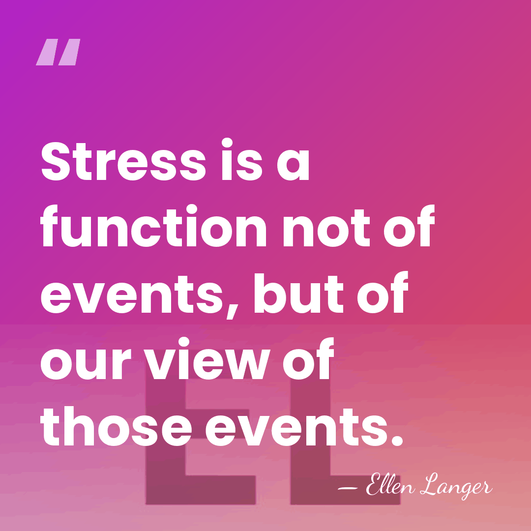 Stress is a function not of events, but of our view of&hellip; - Ellen Langer