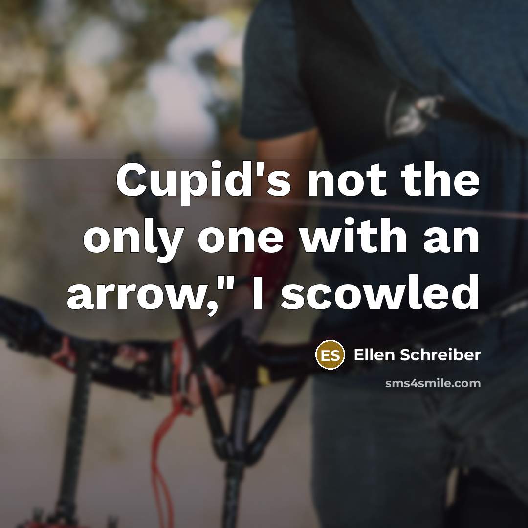 “Cupid's not the only one with an arrow," I scowled…” quote by Ellen Schreiber