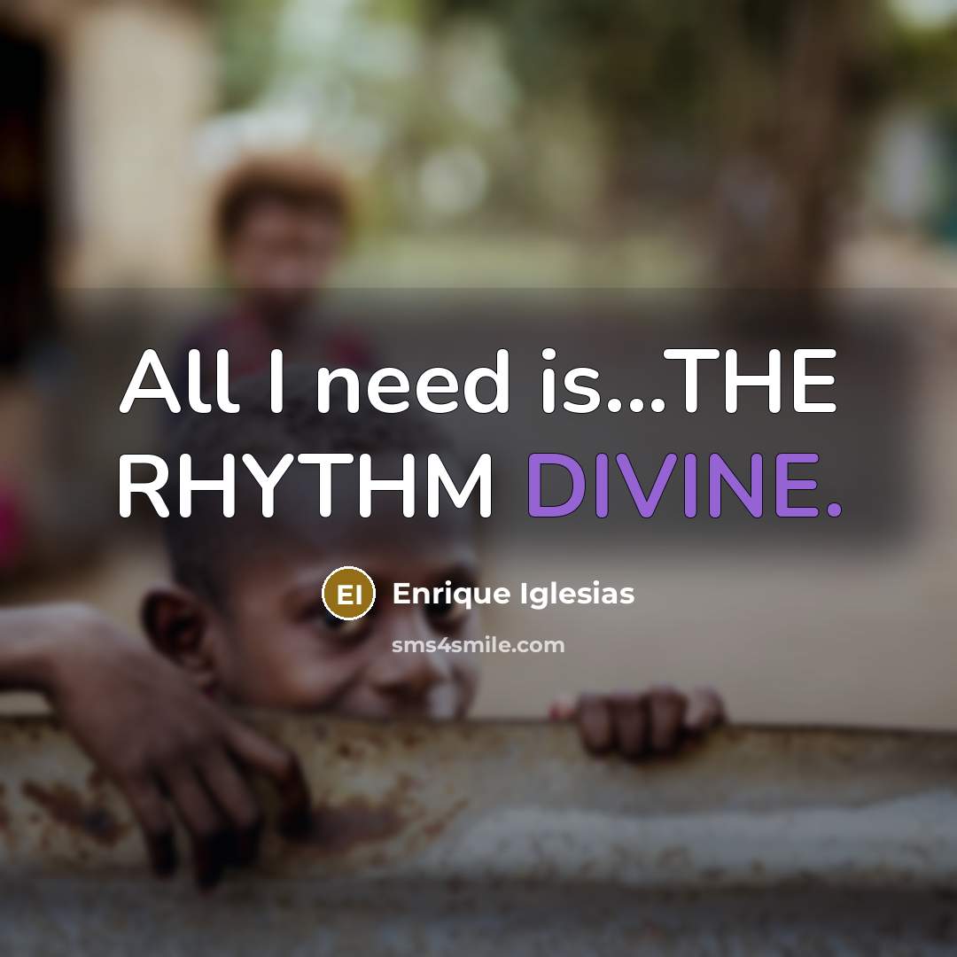“All I need is...THE RHYTHM DIVINE.” quote by Enrique Iglesias