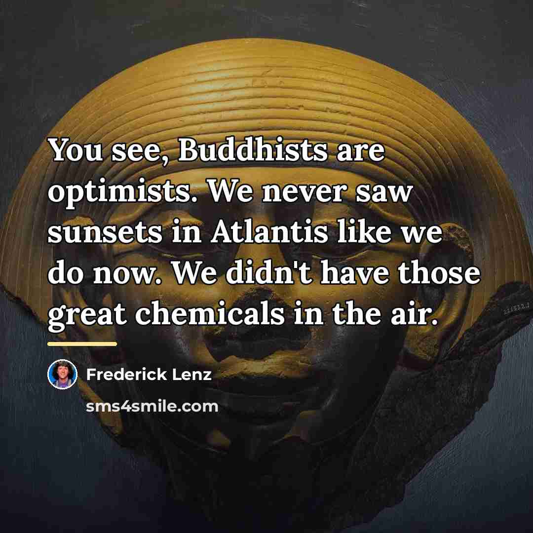 “You see, Buddhists are optimists. We never saw sunsets in…” quote by Frederick Lenz