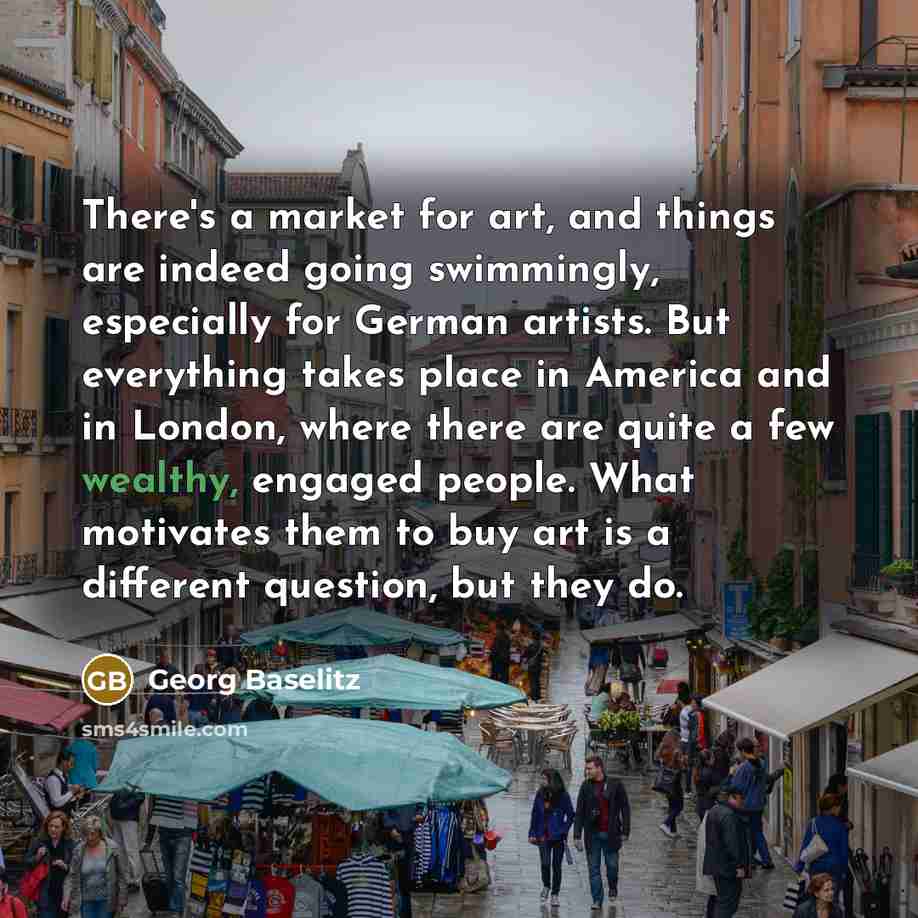 “There's a market for art, and things are indeed going…” quote by Georg Baselitz