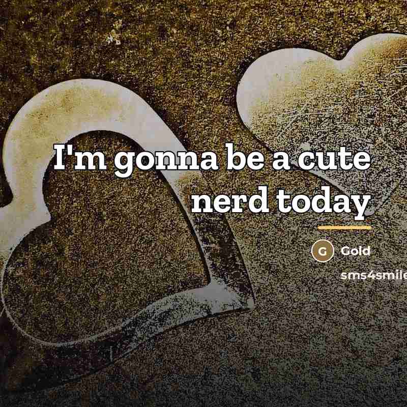 “I'm gonna be a cute nerd today…” quote by Gold