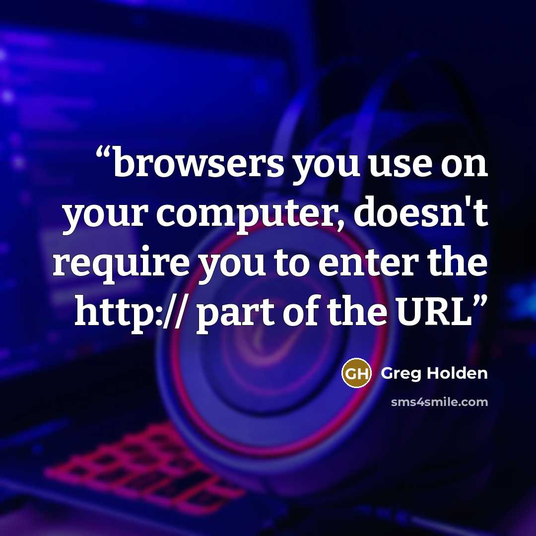 “browsers you use on your computer, doesn't require you to enter the http:// part of the URL” quote by Greg Holden