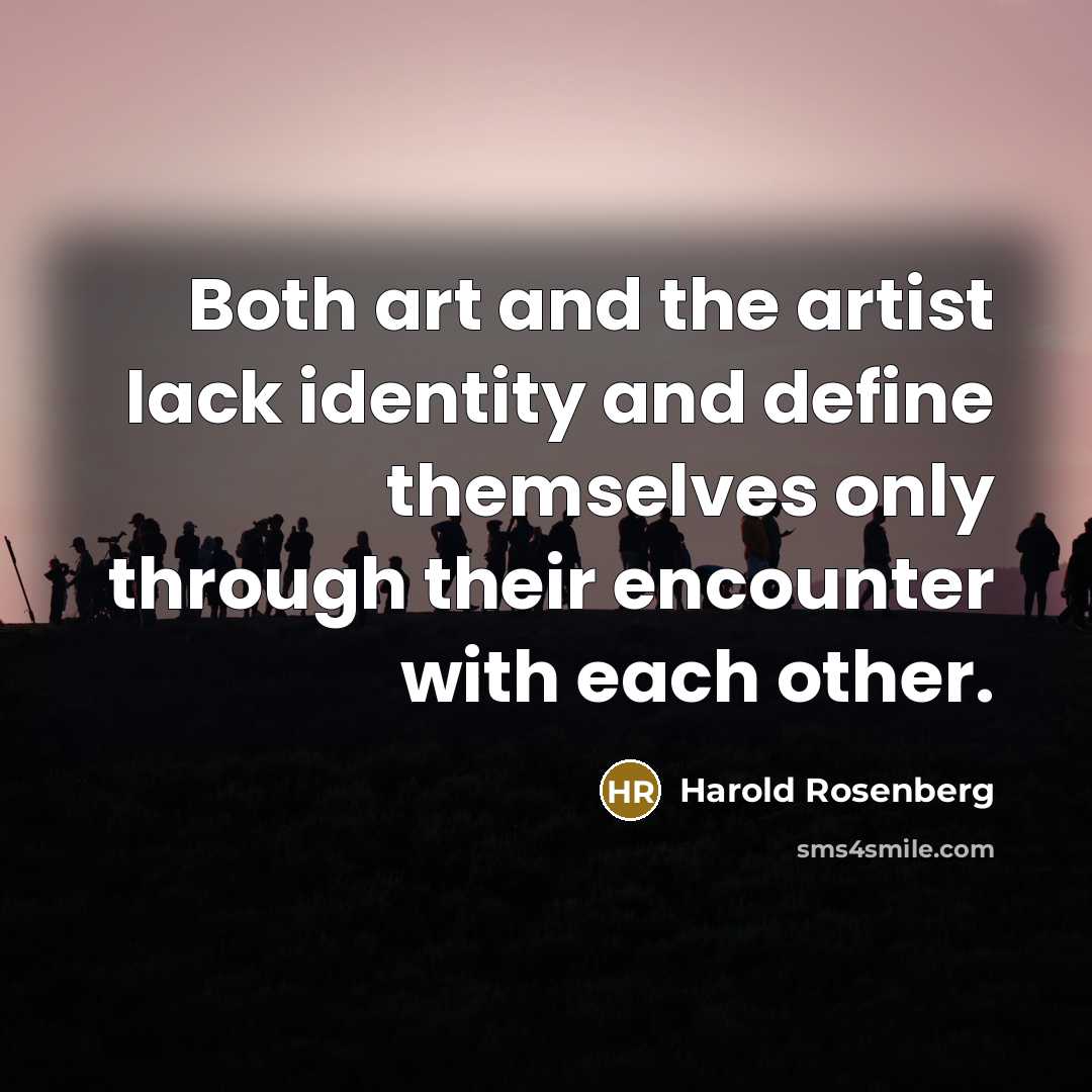 “Both art and the artist lack identity and define themselves…” quote by Harold Rosenberg