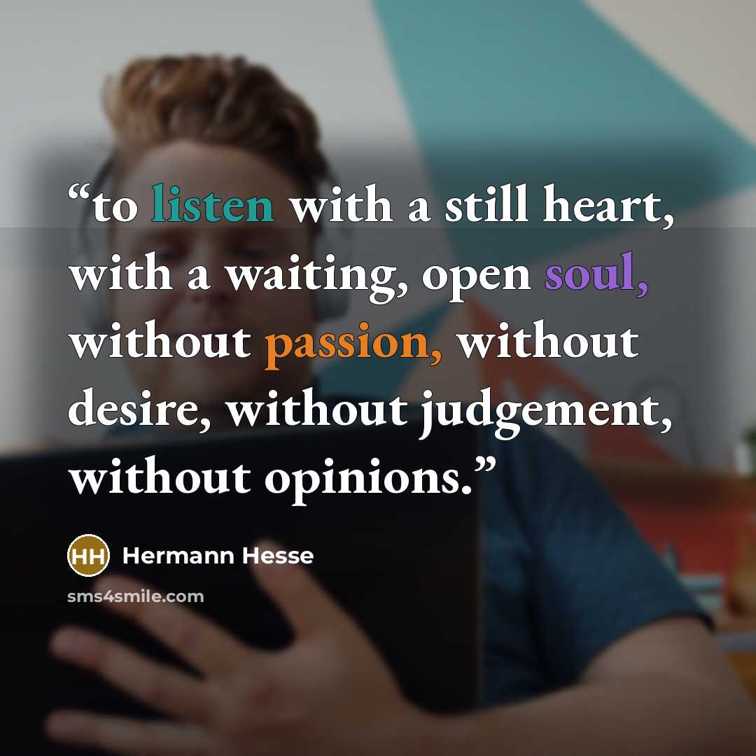 “to listen with a still heart, with a waiting, open soul, without passion, without desire, without judgement, without opinions.” quote by Hermann Hesse