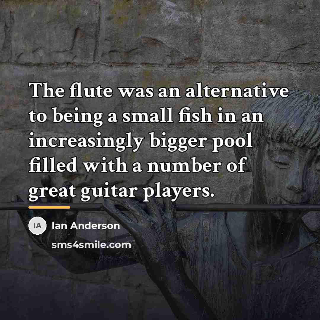 “The flute was an alternative to being a small fish…” quote by Ian Anderson