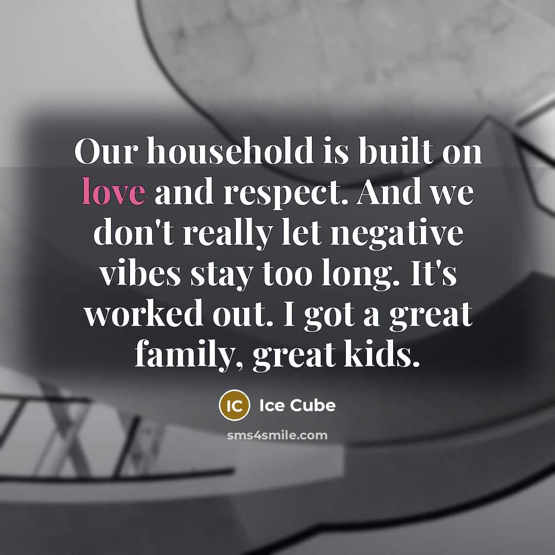 “Our household is built on love and respect. And we…” quote by Ice Cube