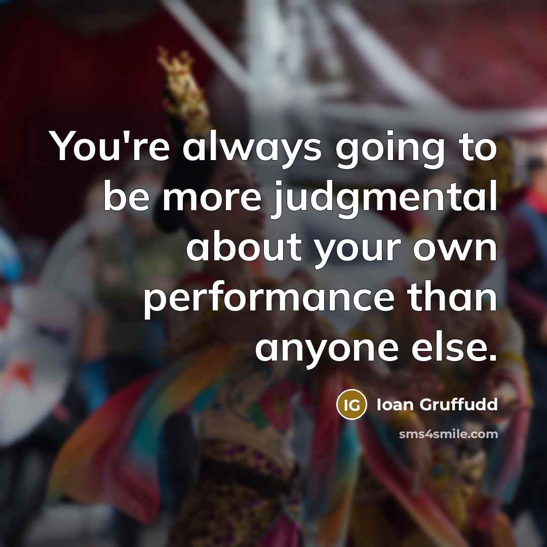 “You're always going to be more judgmental about your own…” quote by Ioan Gruffudd