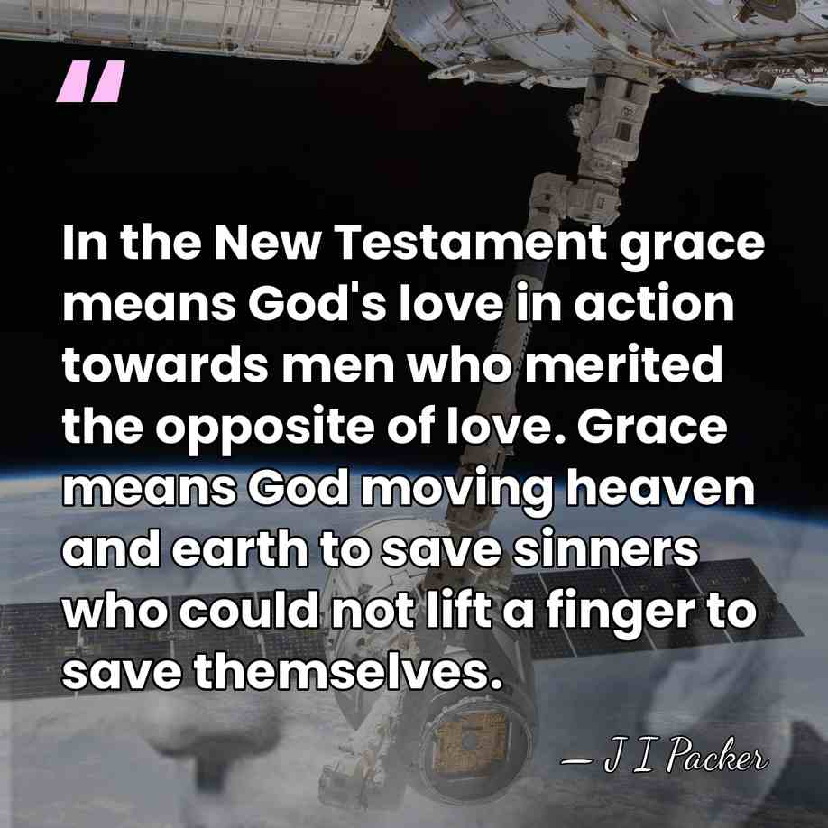 In the New Testament grace means God's love in action towards men&hellip; - J I Packer