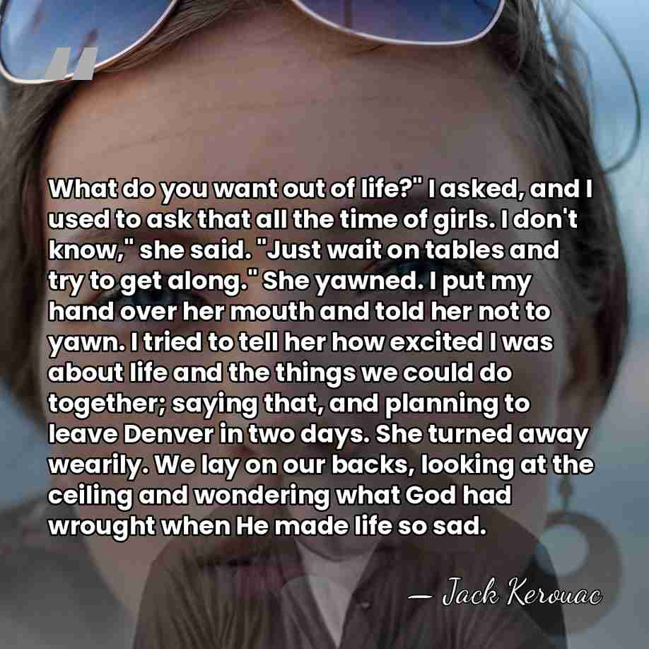 What do you want out of life?" I asked, and I used&hellip; - Jack Kerouac