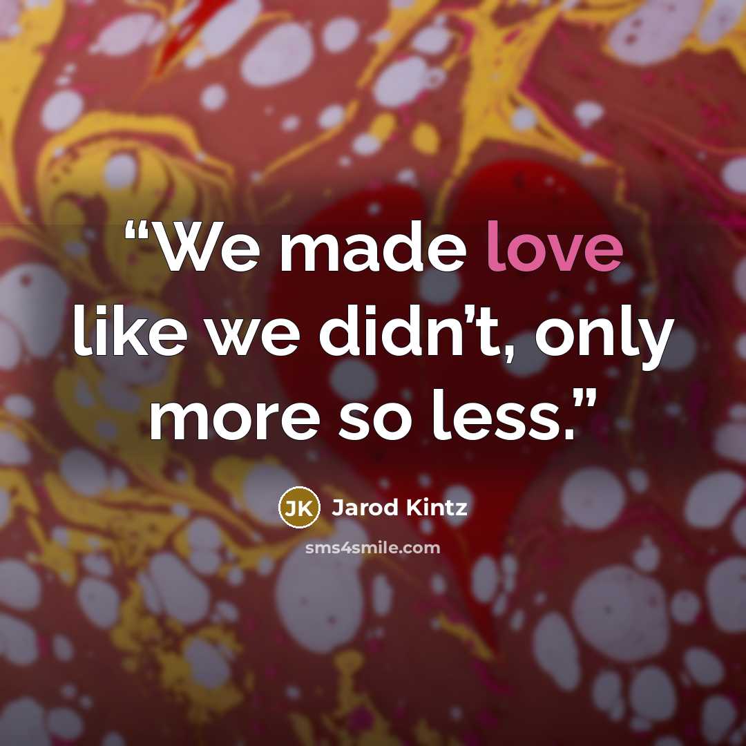 “We made love like we didn’t, only more so less.” quote by Jarod Kintz