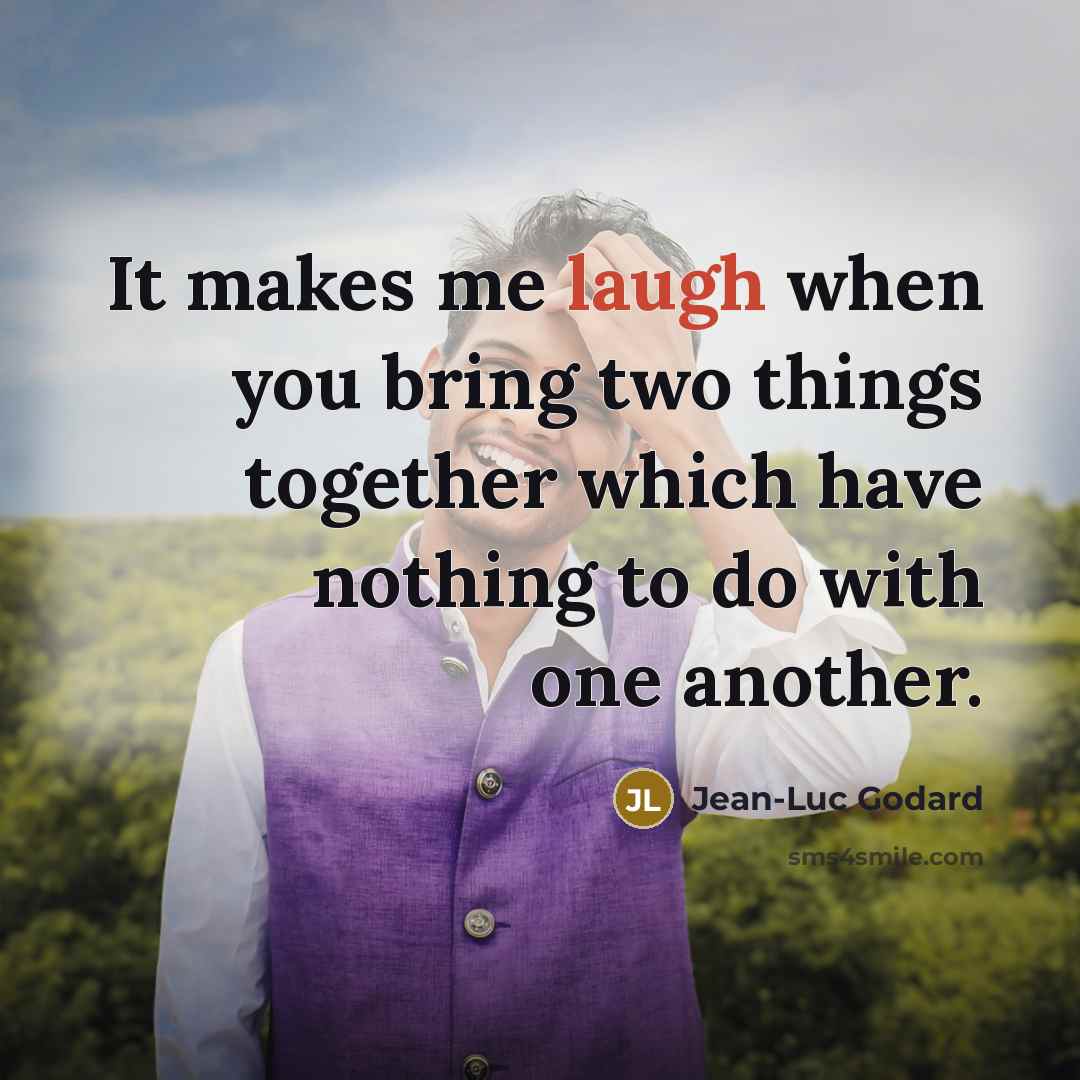 “It makes me laugh when you bring two things together…” quote by Jean-Luc Godard