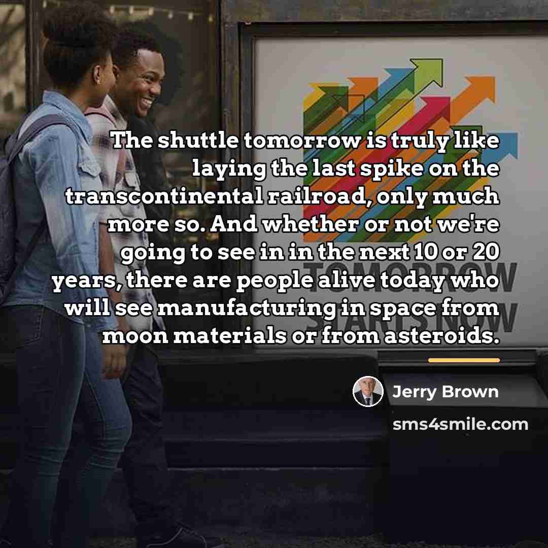 “The shuttle tomorrow is truly like laying the last spike…” quote by Jerry Brown