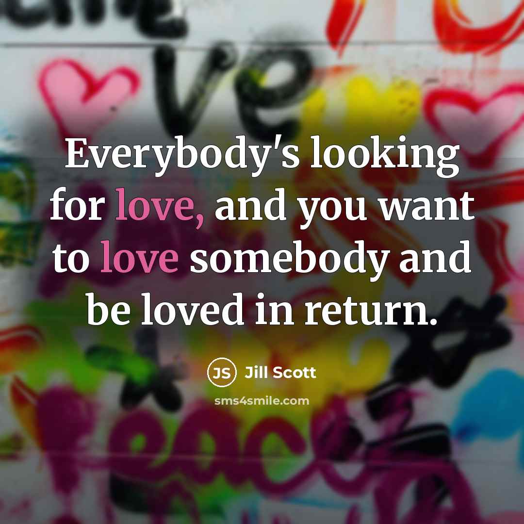 “Everybody's looking for love, and you want to love somebody…” quote by Jill Scott