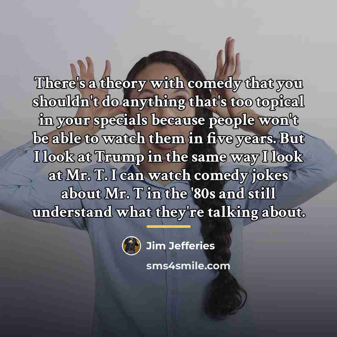 “There's a theory with comedy that you shouldn't do anything…” quote by Jim Jefferies