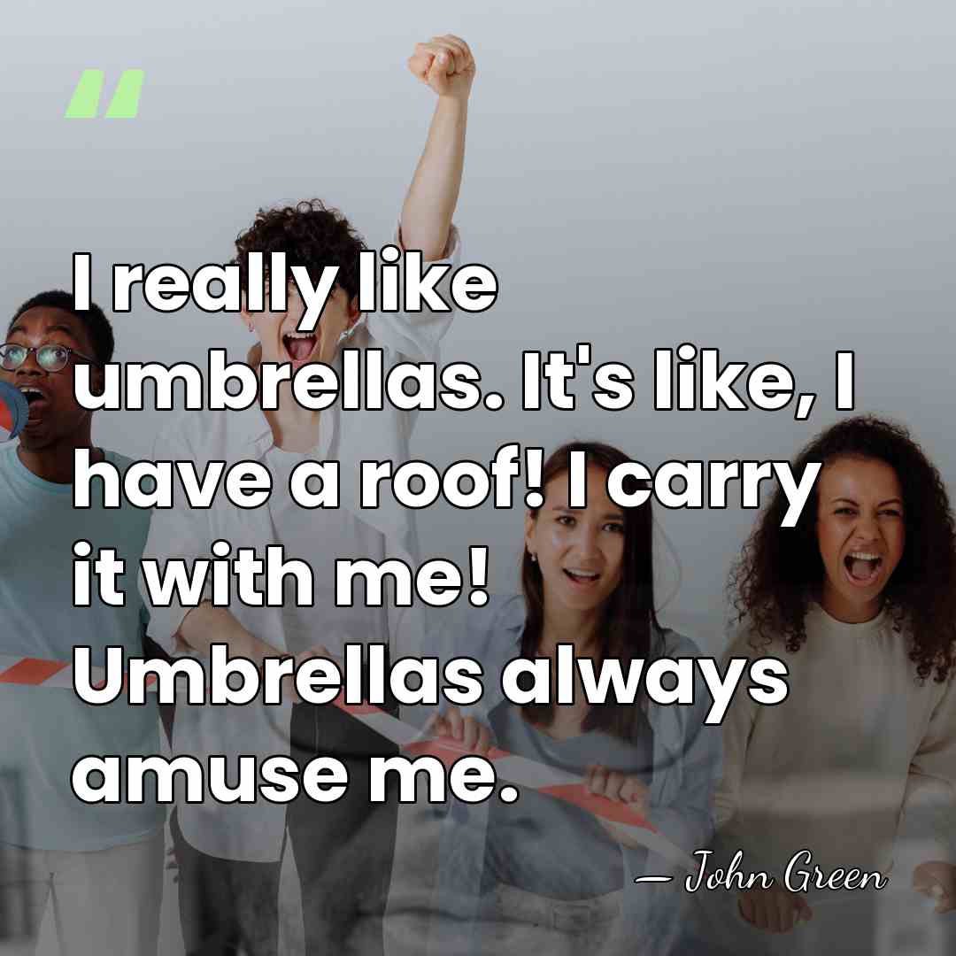 I really like umbrellas. It's like, I have a roof! I carry&hellip; - John Green