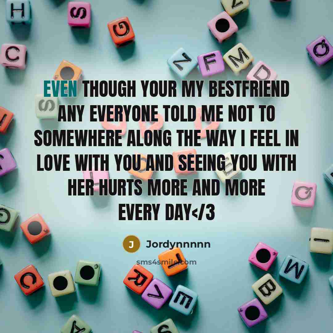 “Even though your my bestfriend any everyone told me not to somewhere along the way I feel in love with you and seeing you with her hurts more and more every day” quote by Jordynnnnn