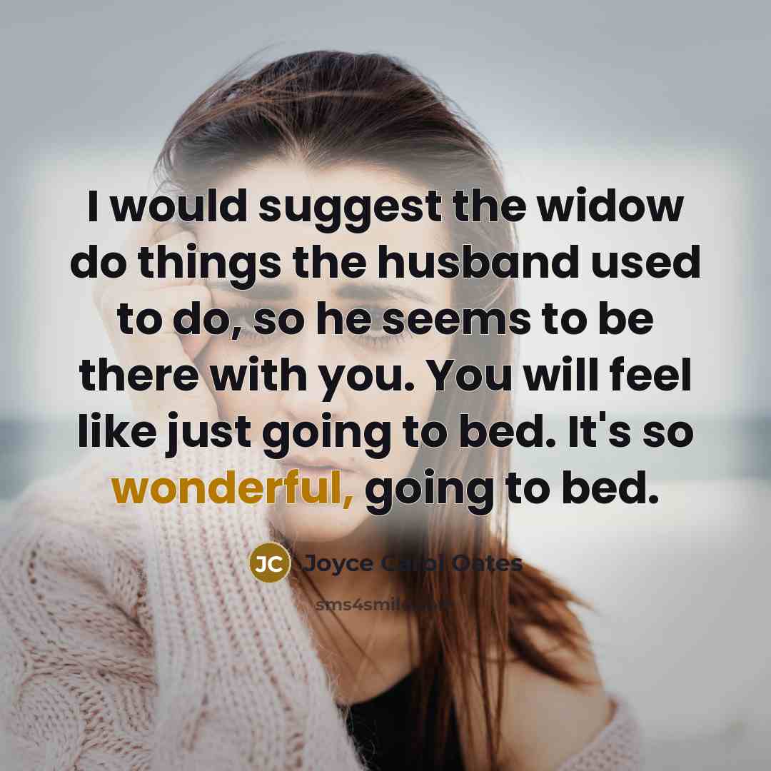 “I would suggest the widow do things the husband used…” quote by Joyce Carol Oates