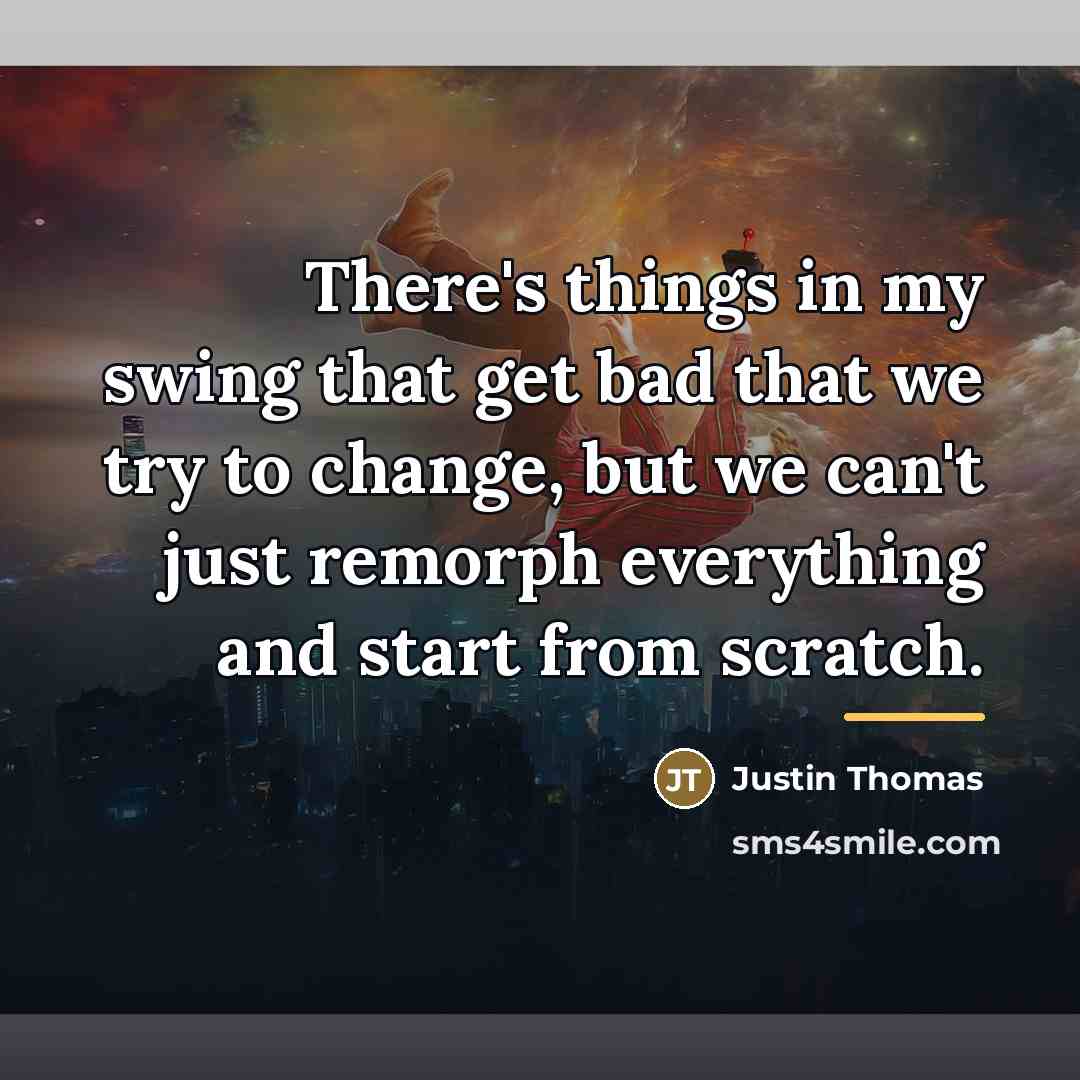 “There's things in my swing that get bad that we…” quote by Justin Thomas