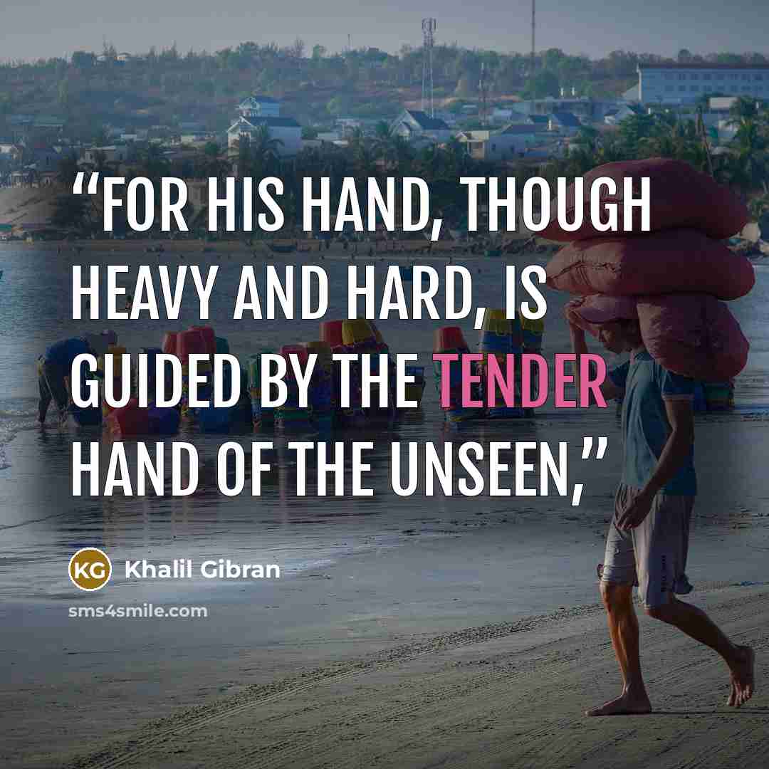 “For his hand, though heavy and hard, is guided by the tender hand of the Unseen,” quote by Khalil Gibran