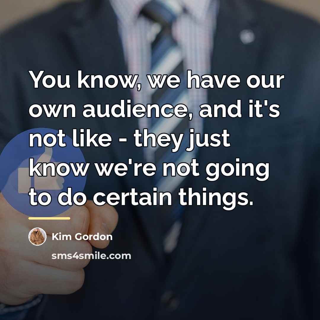 “You know, we have our own audience, and it's not…” quote by Kim Gordon