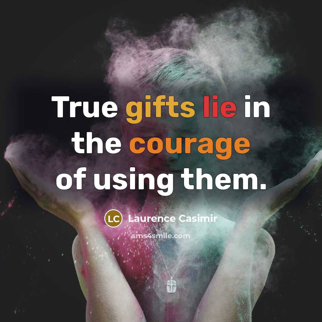 “True gifts lie in the courage of using them.” quote by Laurence Casimir
