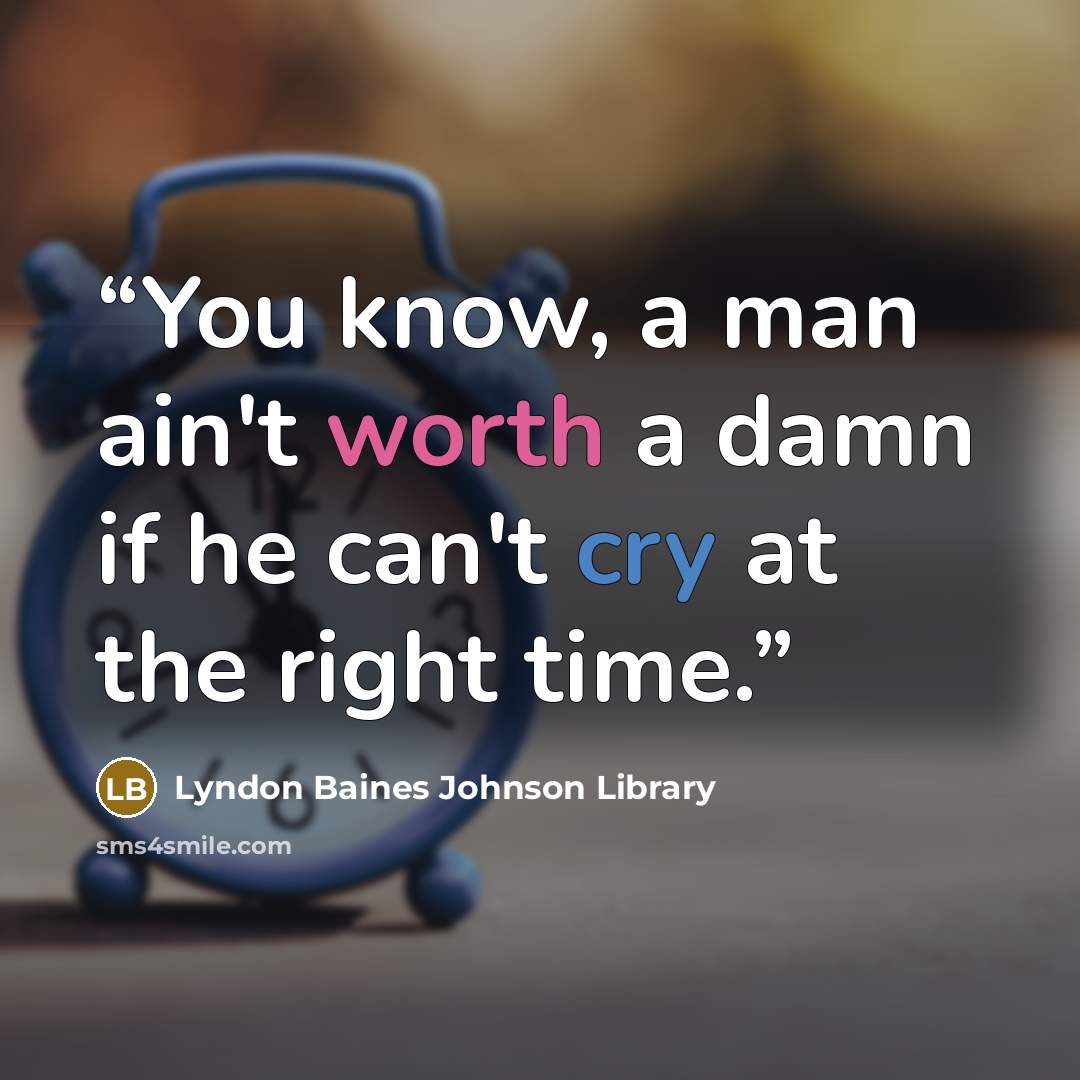 “You know, a man ain't worth a damn if he can't cry at the right time.” quote by Lyndon Baines Johnson Library