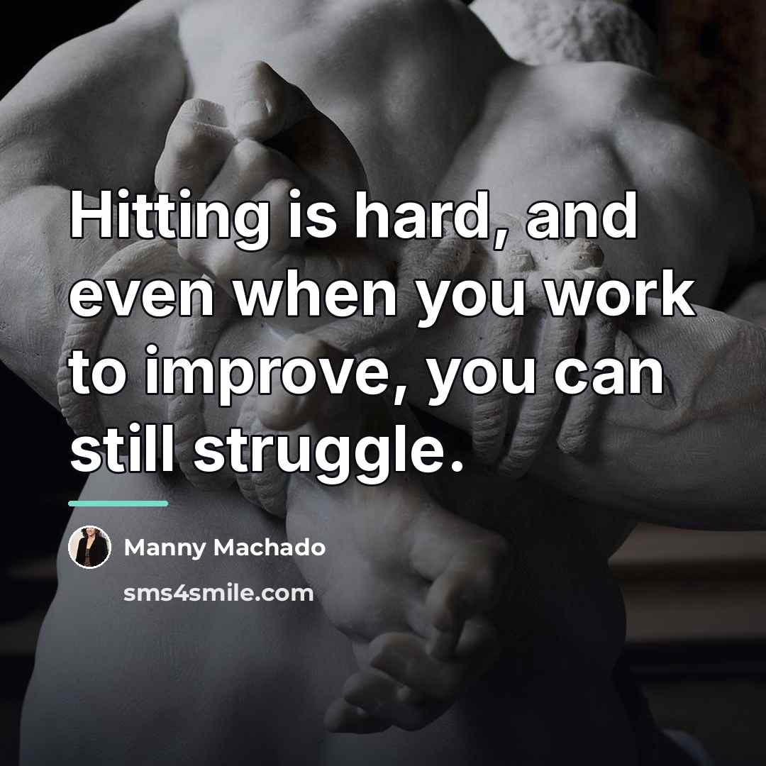 “Hitting is hard, and even when you work to improve,…” quote by Manny Machado