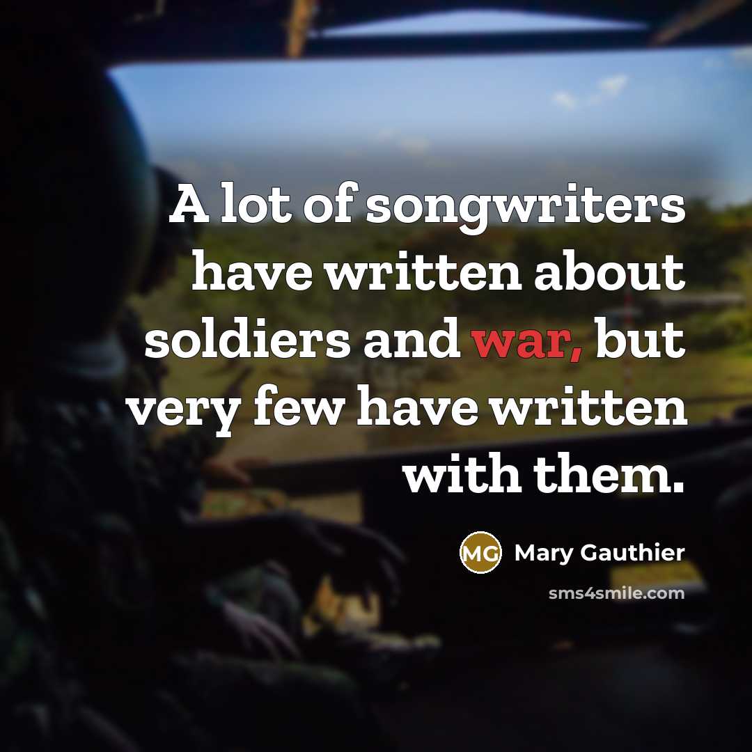 “A lot of songwriters have written about soldiers and war,…” quote by Mary Gauthier