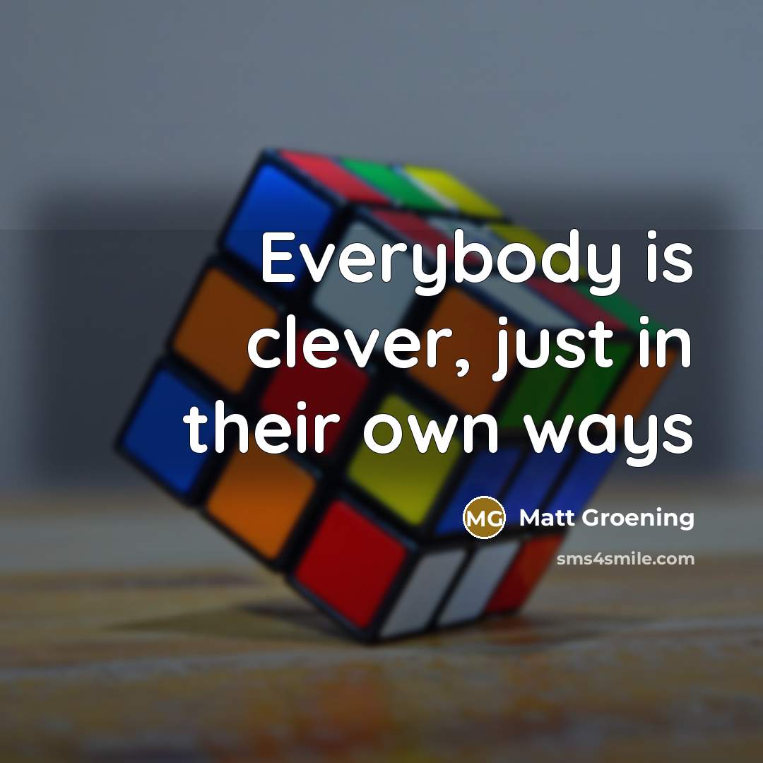 “Everybody is clever, just in their own ways…” quote by Matt Groening