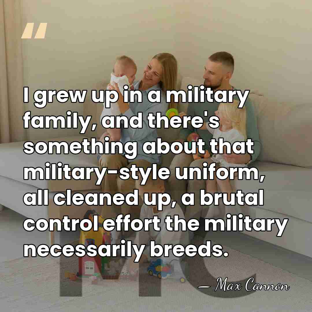 I grew up in a military family, and there's something about that&hellip; - Max Cannon