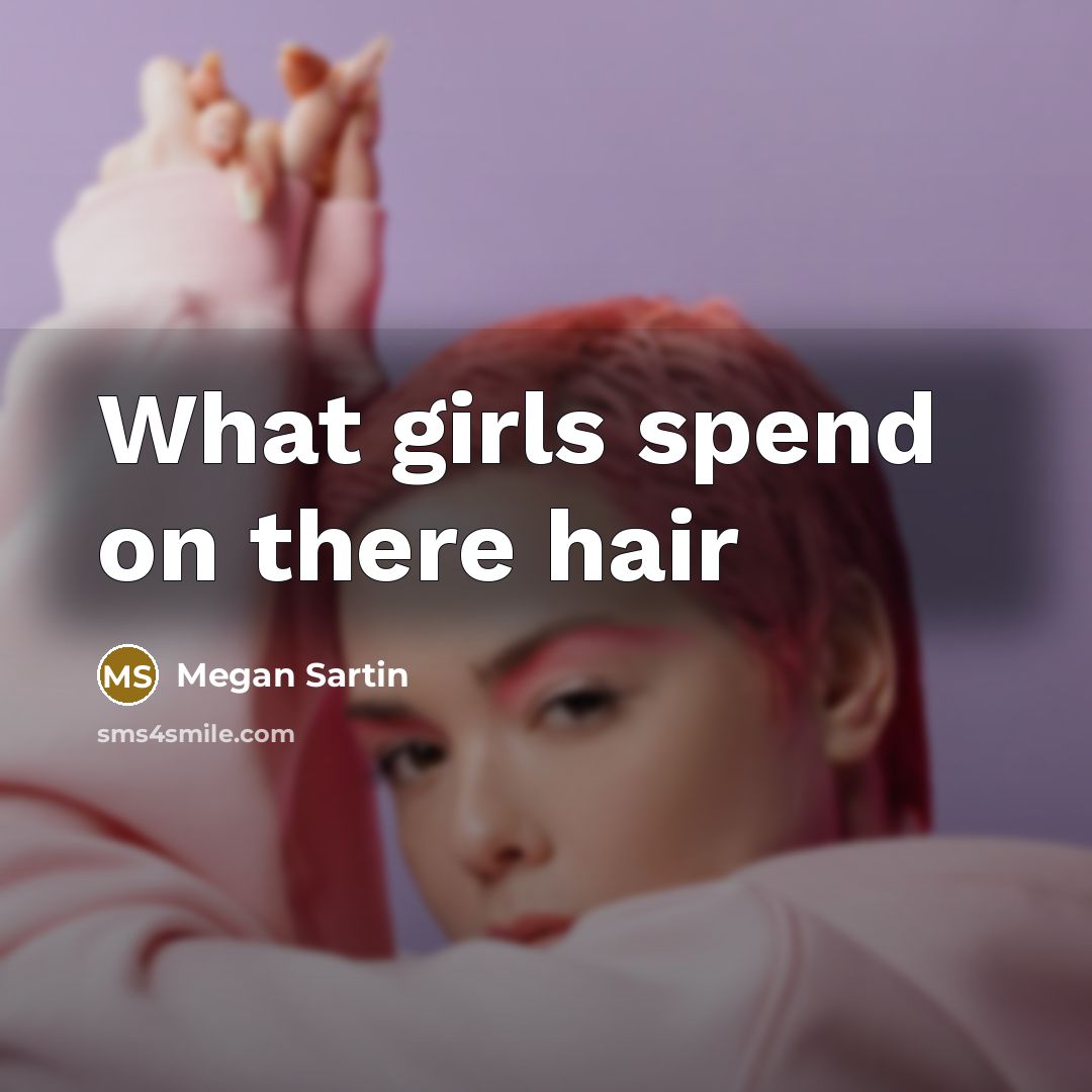 “What girls spend on there hair” quote by Megan Sartin