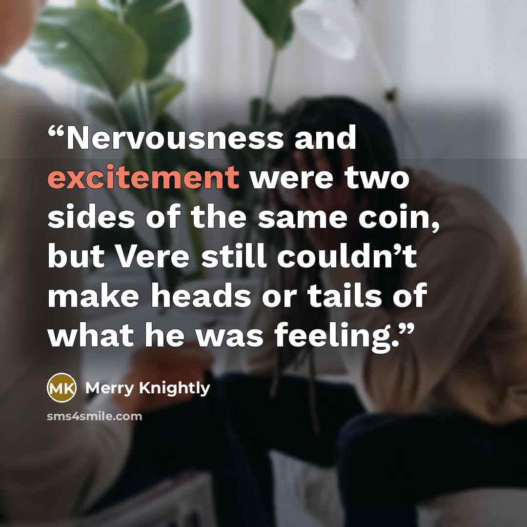 “Nervousness and excitement were two sides of the same coin, but Vere still couldn’t make heads or tails of what he was feeling.” quote by Merry Knightly